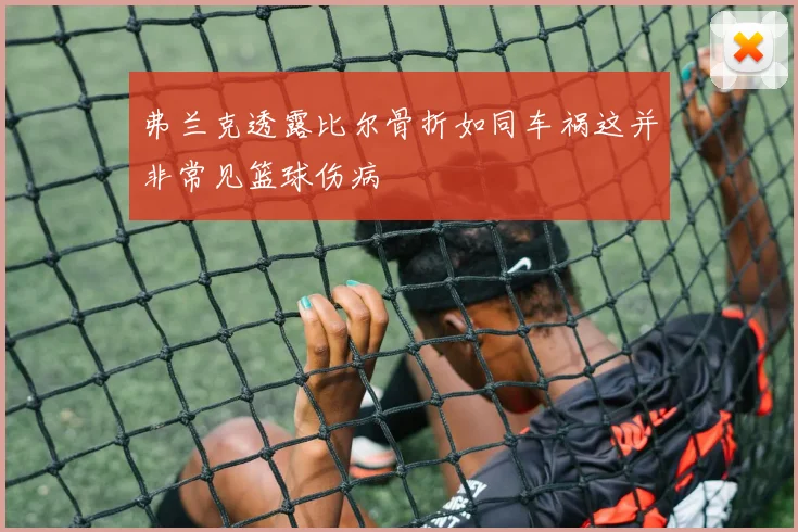 弗兰克透露比尔骨折如同车祸这并非常见篮球伤病
