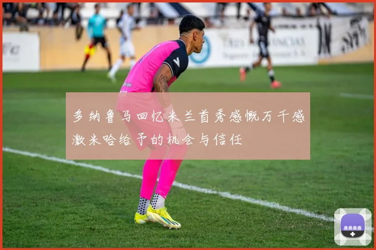 多纳鲁马回忆米兰首秀感慨万千感激米哈给予的机会与信任