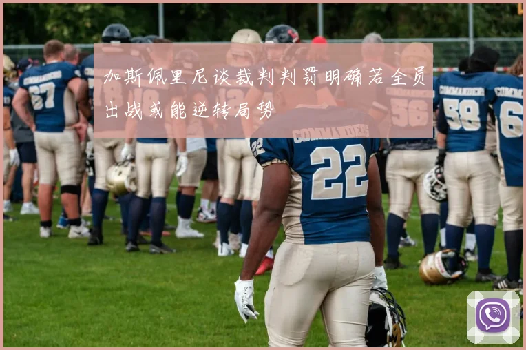 加斯佩里尼谈裁判判罚明确若全员出战或能逆转局势