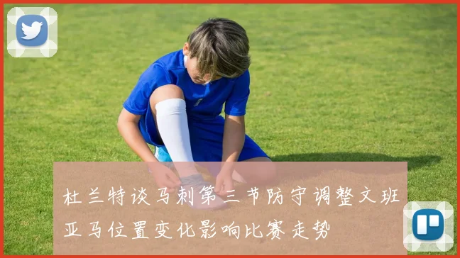 杜兰特谈马刺第三节防守调整文班亚马位置变化影响比赛走势