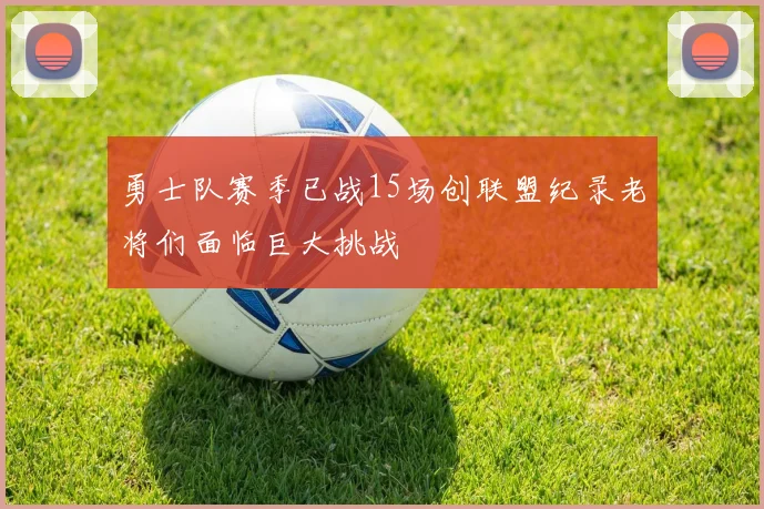 勇士队赛季已战15场创联盟纪录老将们面临巨大挑战