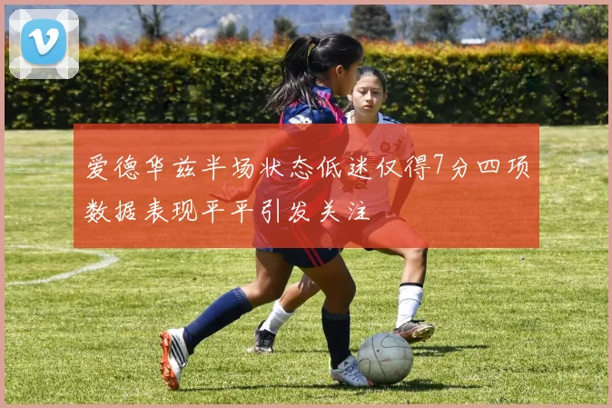 爱德华兹半场状态低迷仅得7分四项数据表现平平引发关注
