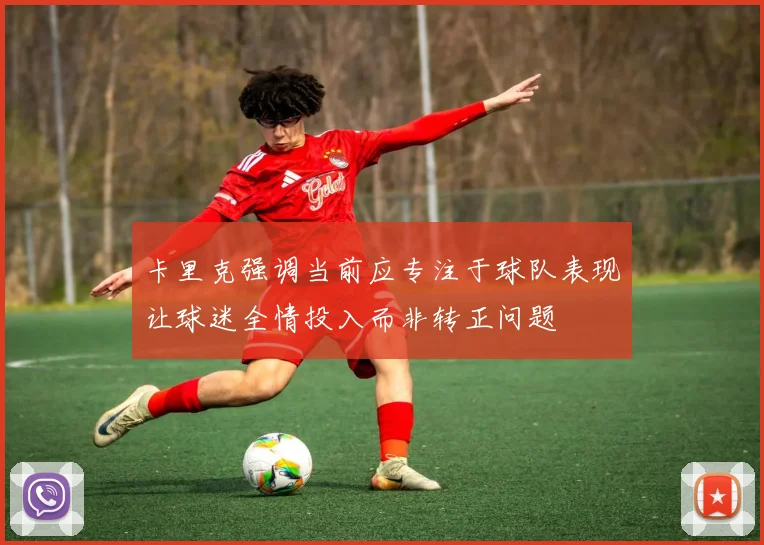 卡里克强调当前应专注于球队表现让球迷全情投入而非转正问题