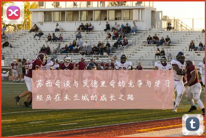 苏西奇谈与莫德里奇的竞争与学习经历在米兰城的成长之路