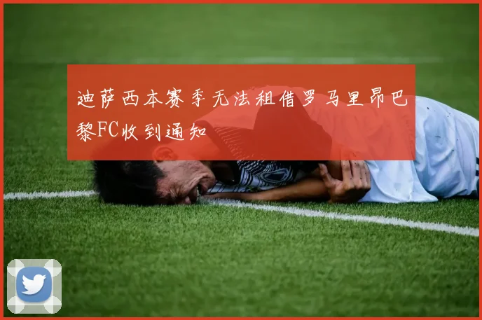 迪萨西本赛季无法租借罗马里昂巴黎FC收到通知