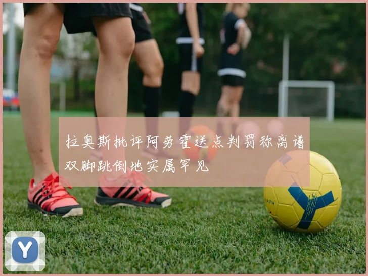 拉奥斯批评阿劳霍送点判罚称离谱双脚跳倒地实属罕见