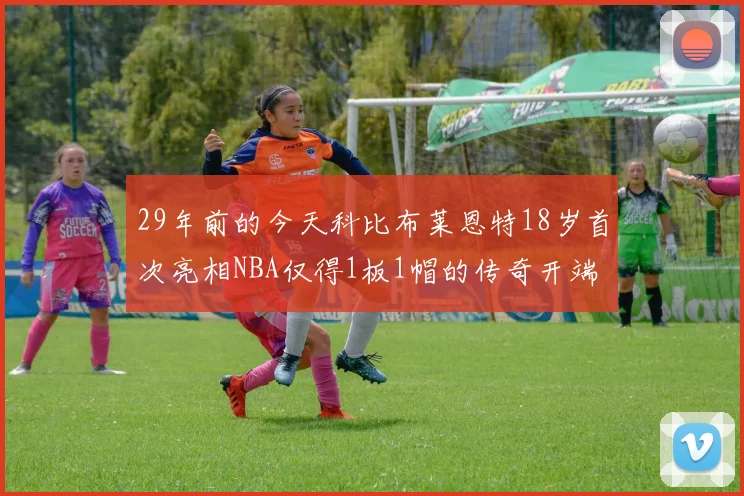 29年前的今天科比布莱恩特18岁首次亮相NBA仅得1板1帽的传奇开端
