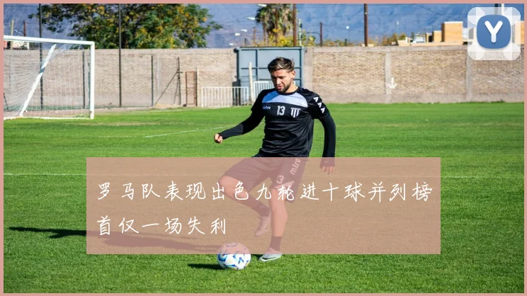 罗马队表现出色九轮进十球并列榜首仅一场失利