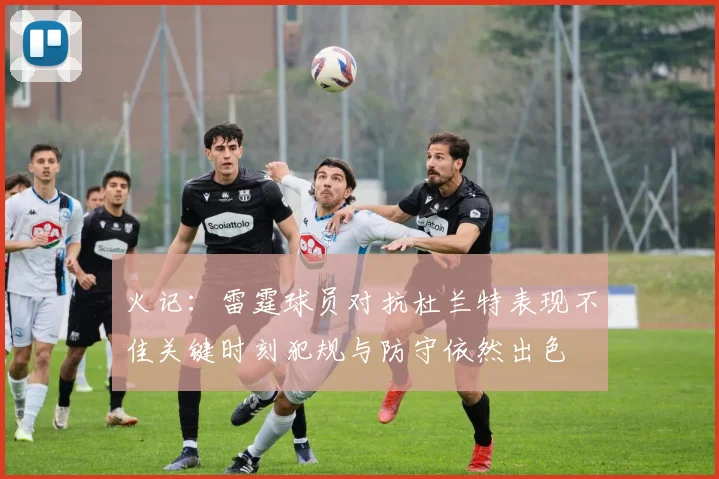 火记：雷霆球员对抗杜兰特表现不佳关键时刻犯规与防守依然出色