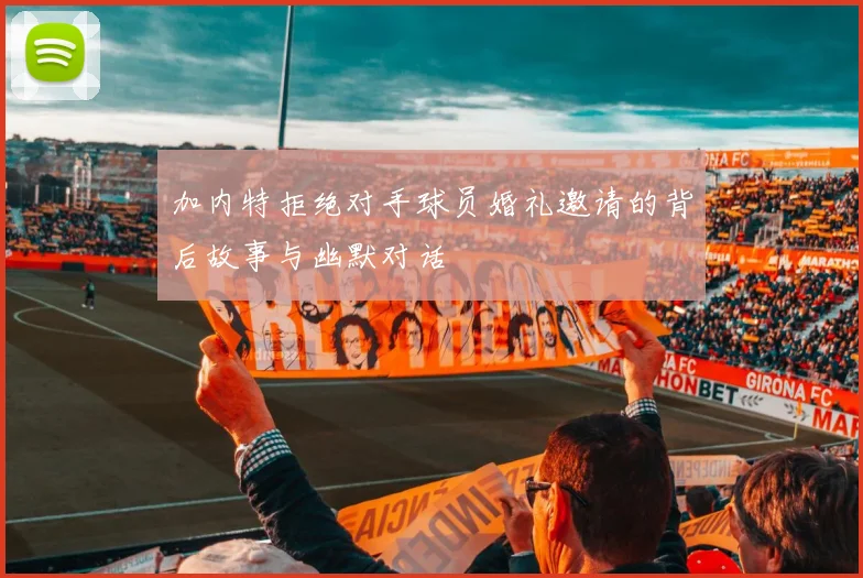 加内特拒绝对手球员婚礼邀请的背后故事与幽默对话