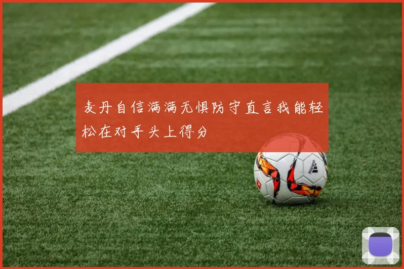 麦丹自信满满无惧防守直言我能轻松在对手头上得分