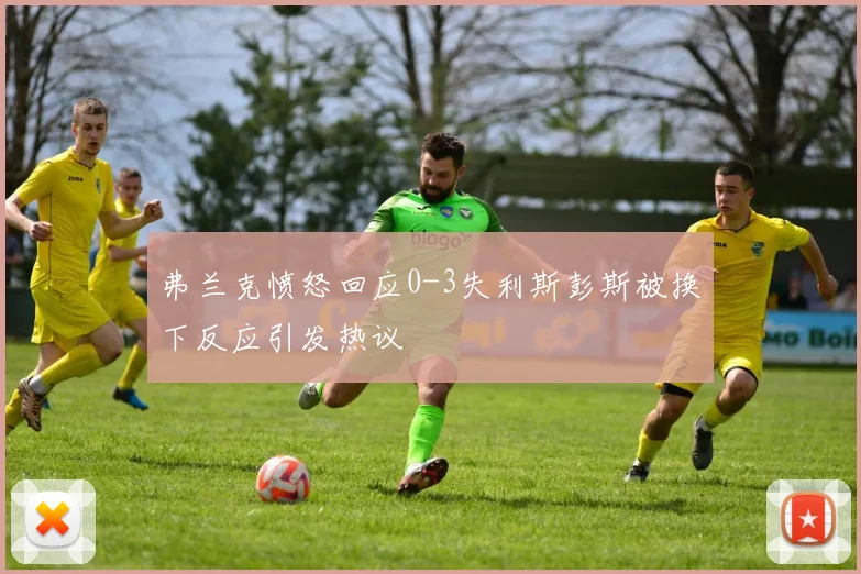 弗兰克愤怒回应0-3失利斯彭斯被换下反应引发热议
