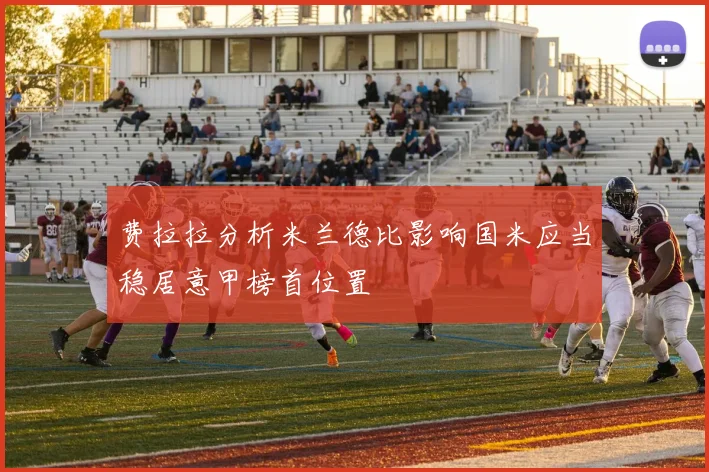费拉拉分析米兰德比影响国米应当稳居意甲榜首位置