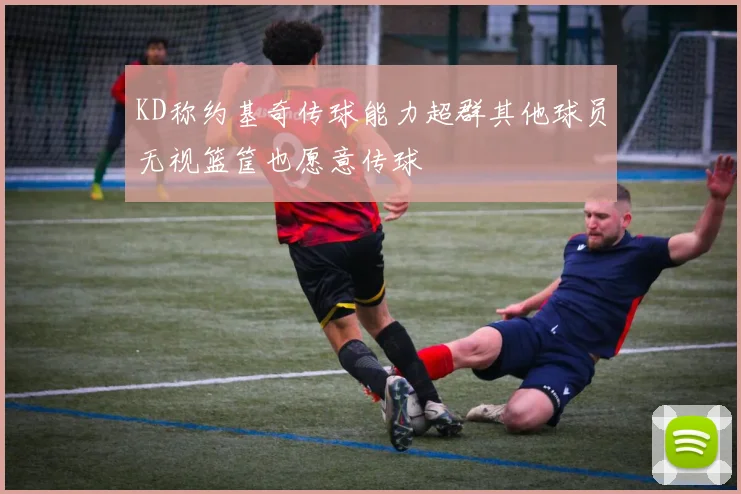 KD称约基奇传球能力超群其他球员无视篮筐也愿意传球